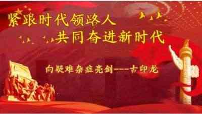 紧跟时代领路人  共同奋进新时代 亮剑疑难杂症著名中医---古印龙